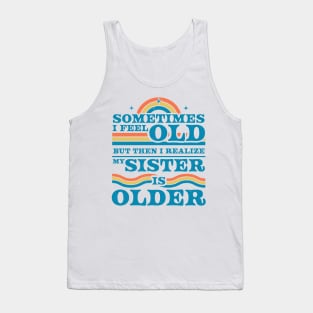 Sometimes I Feel Old but Then I Realize My Sister Is Older Tank Top